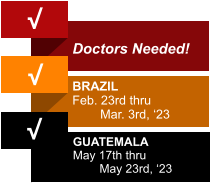 √  Doctors Needed! √ BRAZIL Feb. 23rd thru         Mar. 3rd, ‘23 GUATEMALA May 17th thru         May 23rd, ‘23 √