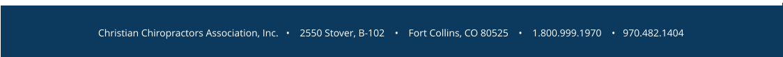 Christian Chiropractors Association, Inc.   •    2550 Stover, B-102    •    Fort Collins, CO 80525    •    1.800.999.1970    •   970.482.1404